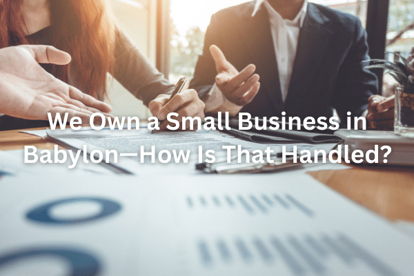 We Own a Small Business in Babylon—How Is That Handled