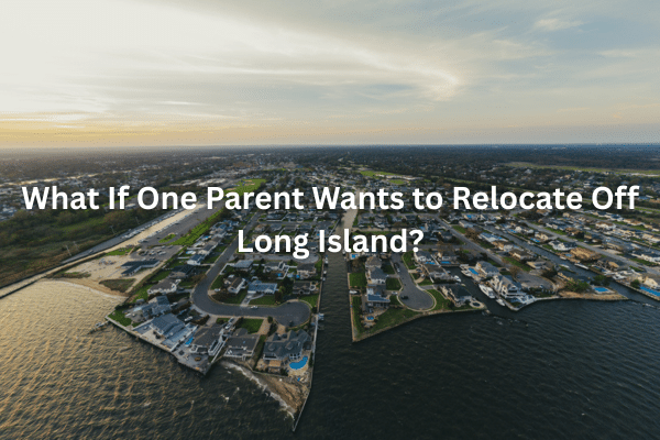 What If One Parent Wants to Relocate Off Long Island?
